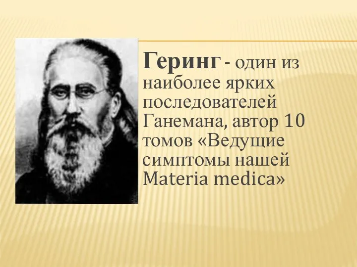 Геринг - один из наиболее ярких последователей Ганемана, автор 10 томов «Ведущие симптомы нашей Materia medica»