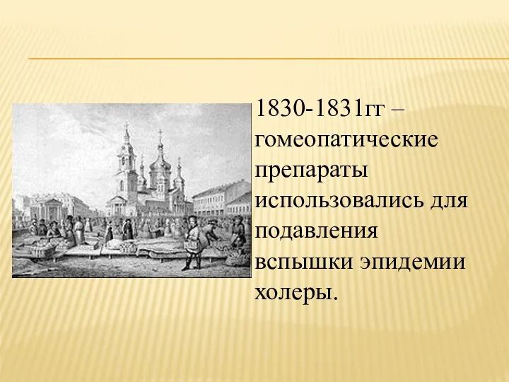 1830-1831гг – гомеопатические препараты использовались для подавления вспышки эпидемии холеры.