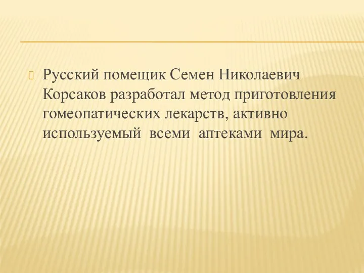 Русский помещик Семен Николаевич Корсаков разработал метод приготовления гомеопатических лекарств, активно используемый всеми аптеками мира.