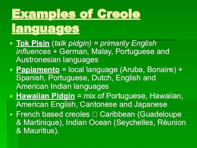 Examples of Creole languages Tok Pisin (talk pidgin) = primarily