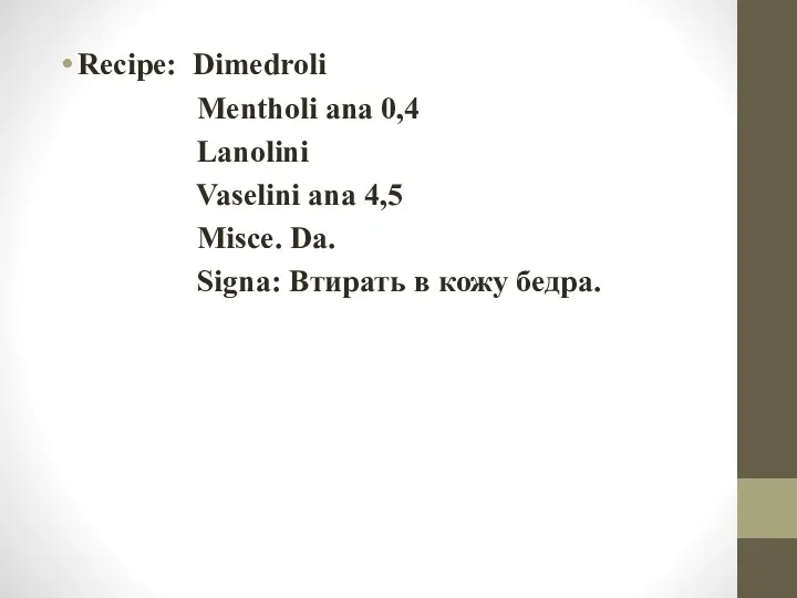 Recipe: Dimedroli Mentholi ana 0,4 Lanolini Vaselini ana 4,5 Misce. Da. Signa: Втирать в кожу бедра.