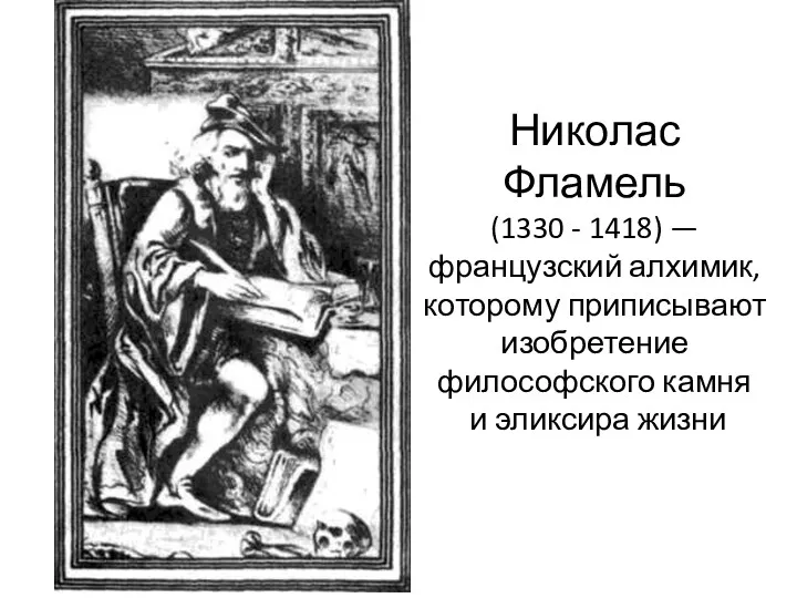 Николас Фламель (1330 - 1418) —французский алхимик, которому приписывают изобретение философского камня и эликсира жизни