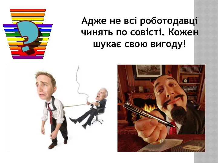 Адже не всі роботодавці чинять по совісті. Кожен шукає свою вигоду!