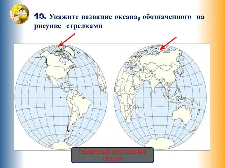 10. Укажите название океана, обозначенного на рисунке стрелками СЕВЕРНЫЙ ЛЕДОВИТЫЙ ОКЕАН