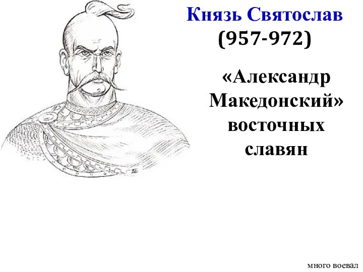 Князь Святослав (957-972) много воевал «Александр Македонский» восточных славян