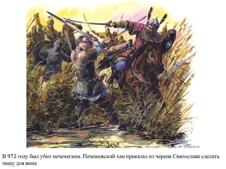 В 972 году был убит печенегами. Печенежский хан приказал из черепа Святослава сделать чашу для вина