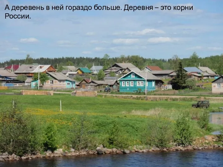 А деревень в ней гораздо больше. Деревня – это корни России.
