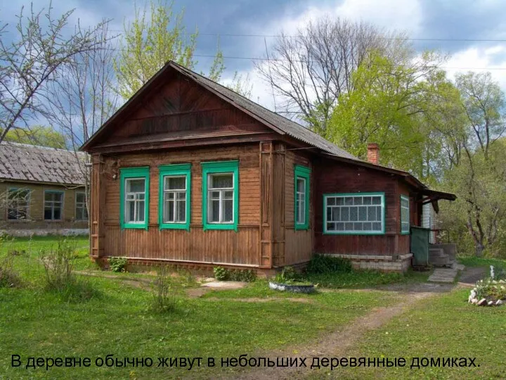 В деревне обычно живут в небольших деревянные домиках.