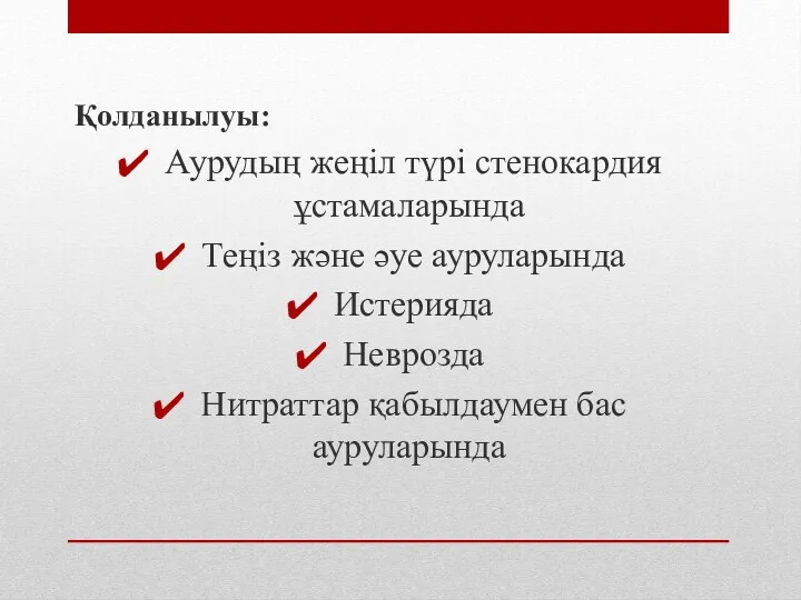 Қолданылуы: Аурудың жеңіл түрі стенокардия ұстамаларында Теңіз және әуе ауруларында Истерияда Неврозда Нитраттар қабылдаумен бас ауруларында