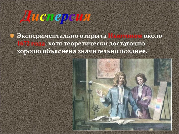 Экспериментально открыта Ньютоном около 1672 года, хотя теоретически достаточно хорошо объяснена значительно позднее. Дисперсия