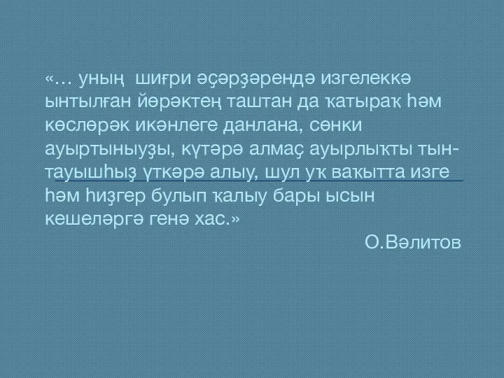 «… уның шиғри әҫәрҙәрендә изгелеккә ынтылған йөрәктең таштан да ҡатыраҡ