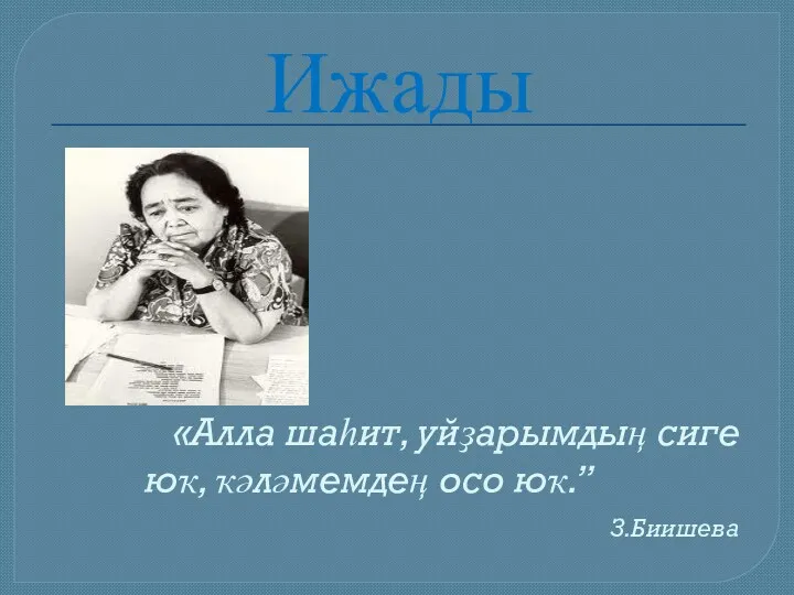 Ижады «Алла шаһит, уйҙарымдың сиге юҡ, ҡәләмемдең осо юҡ.” З.Биишева