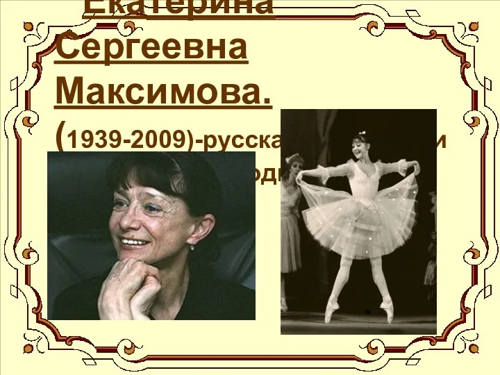 Екатерина Сергеевна Максимова. (1939-2009)-русская балерина и хореограф, народная артистка СССР.