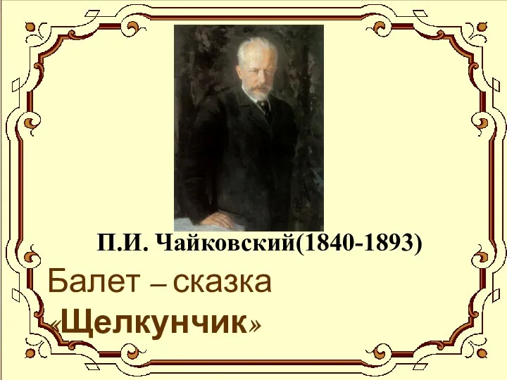 П.И. Чайковский(1840-1893) Балет – сказка «Щелкунчик»