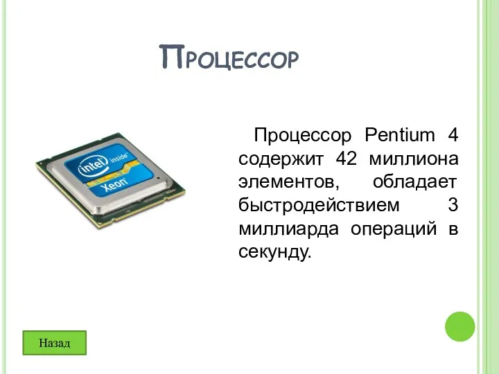 Процессор Процессор Pentium 4 содержит 42 миллиона элементов, обладает быстродействием 3 миллиарда операций в секунду. Назад