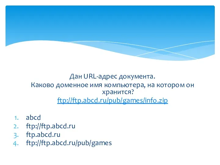 Дан URL-адрес документа. Каково доменное имя компьютера, на котором он хранится? ftp://ftp.abcd.ru/pub/games/info.zip abcd