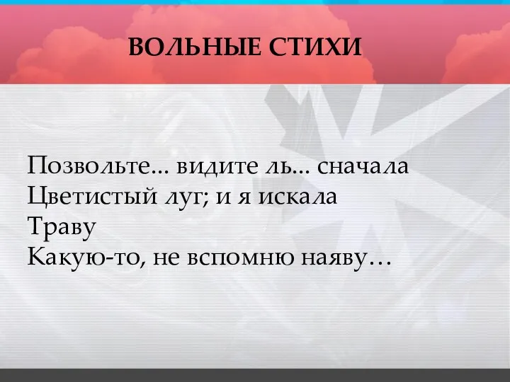 ВОЛЬНЫЕ СТИХИ Позвольте... видите ль... сначала Цветистый луг; и я искала Траву Какую-то, не вспомню наяву…