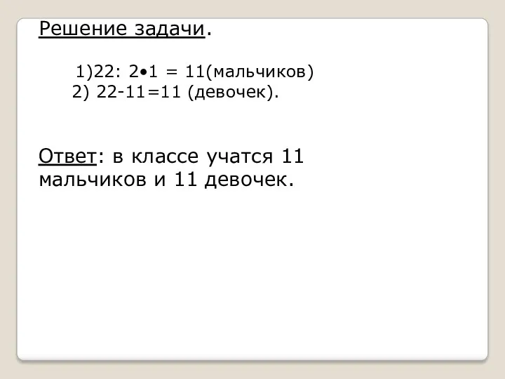 Решение задачи. 1)22: 2•1 = 11(мальчиков) 2) 22-11=11 (девочек). Ответ: