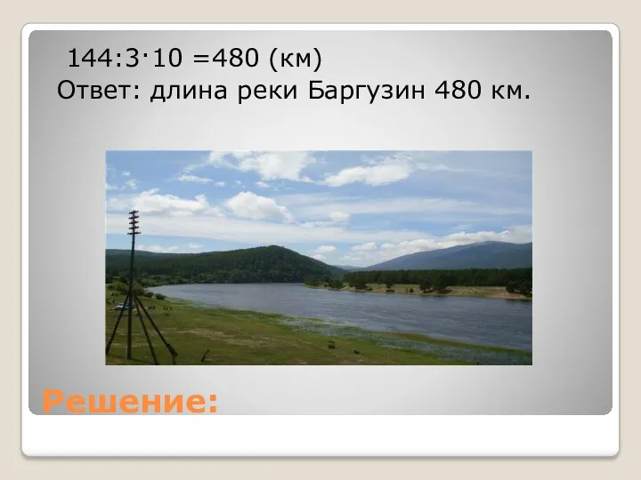 Решение: 144:3·10 =480 (км) Ответ: длина реки Баргузин 480 км.