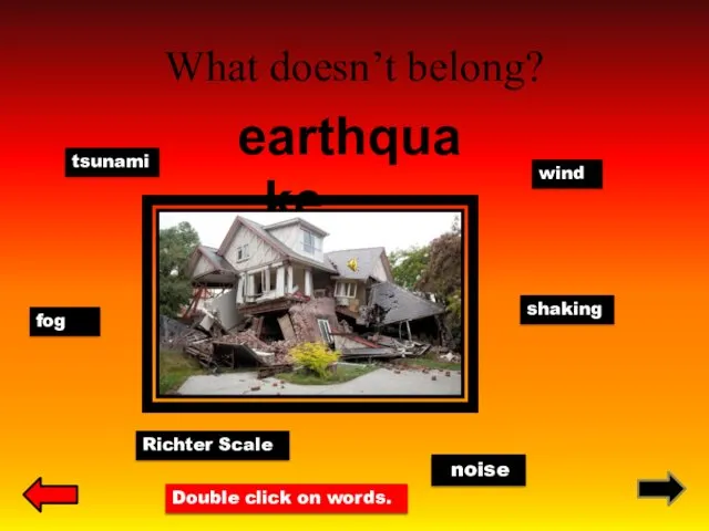 What doesn’t belong? earthquake fog tsunami noise wind shaking Richter Scale Double click on words.