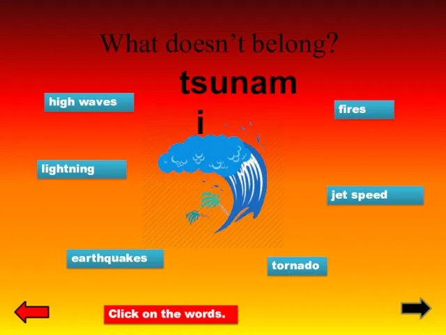What doesn’t belong? tsunami lightning high waves tornado fires jet speed earthquakes Click on the words.