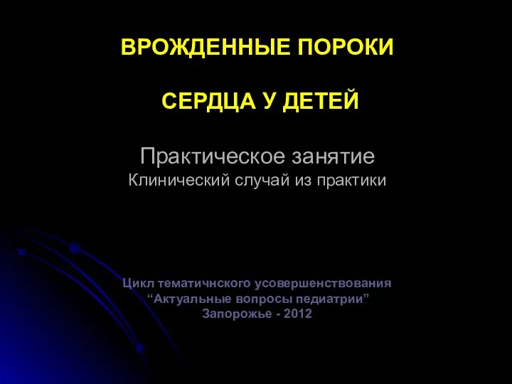 ВРОЖДЕННЫЕ ПОРОКИ СЕРДЦА У ДЕТЕЙ Практическое занятие Клинический случай из