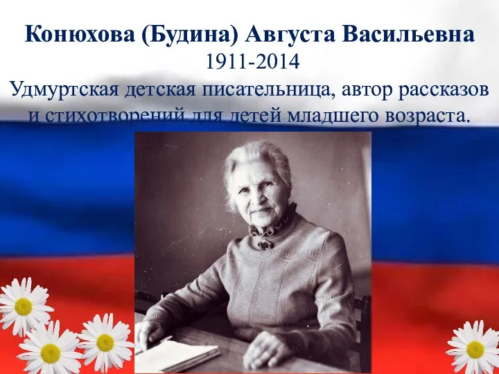 Конюхова (Будина) Августа Васильевна 1911-2014 Удмуртская детская писательница, автор рассказов и стихотворений для детей младшего возраста.