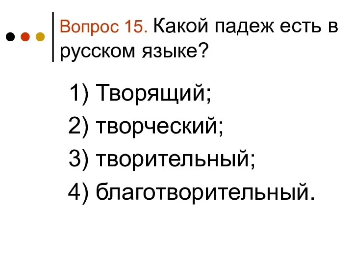 Вопрос 15. Какой падеж есть в русском языке? 1) Творящий; 2) творческий; 3) творительный; 4) благотворительный.