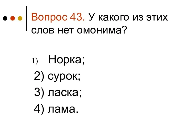 Вопрос 43. У какого из этих слов нет омонима? Норка; 2) сурок; 3) ласка; 4) лама.