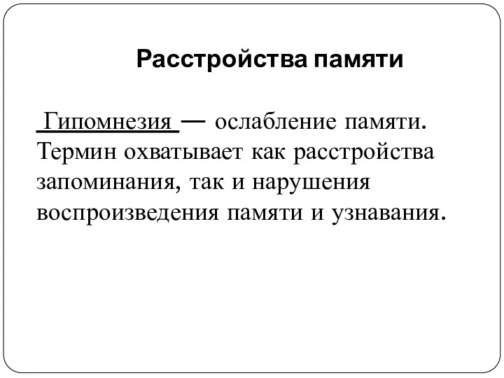 Расстройства памяти Гипомнезия — ослабление памяти. Термин охватывает как расстройства