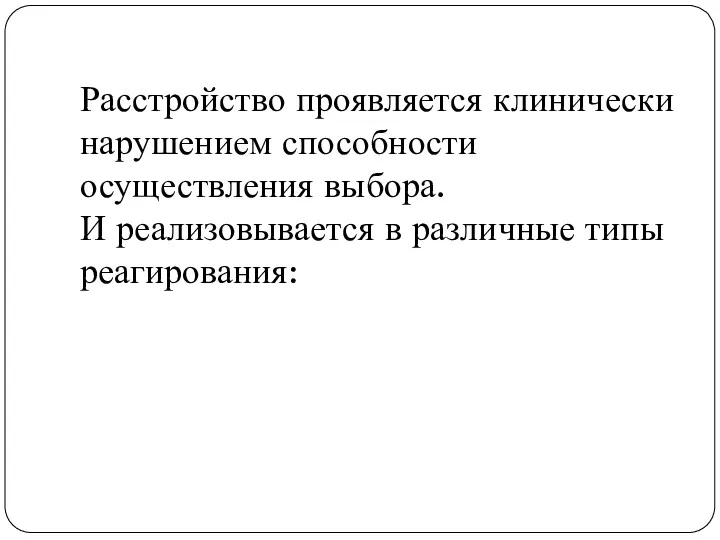 Расстройство проявляется клинически нарушением способности осуществления выбора. И реализовывается в различные типы реагирования: