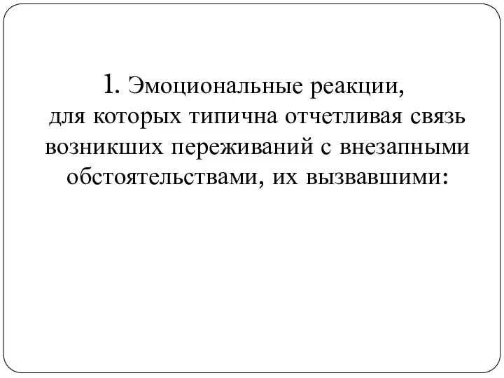 1. Эмоциональные реакции, для которых типична отчетливая связь возникших переживаний с внезапными обстоятельствами, их вызвавшими: