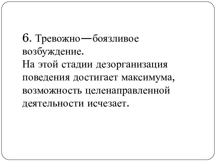 6. Тревожно—боязливое возбуждение. На этой стадии дезорганизация поведения достигает максимума, возможность целенаправленной деятельности исчезает.