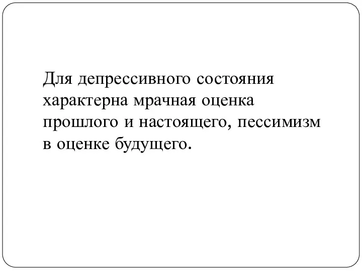 Для депрессивного состояния характерна мрачная оценка прошлого и настоящего, пессимизм в оценке будущего.