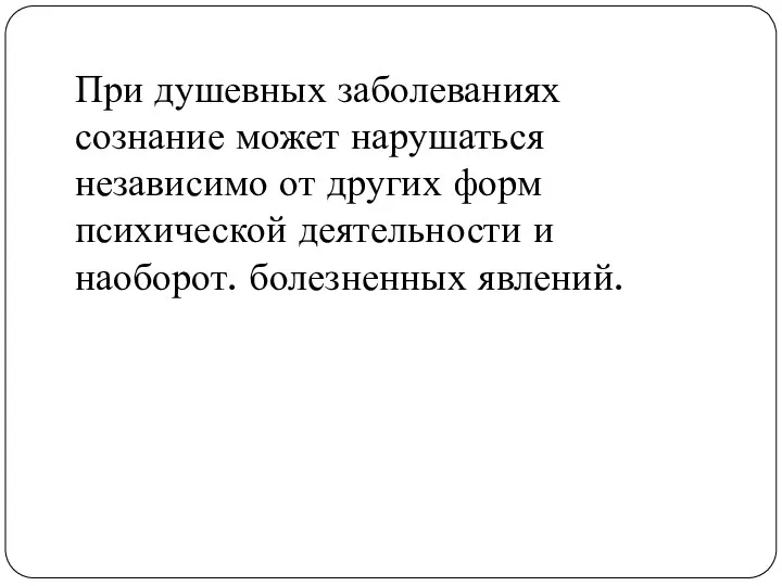 При душевных заболеваниях сознание может нарушаться независимо от других форм психической деятельности и наоборот. болезненных явлений.