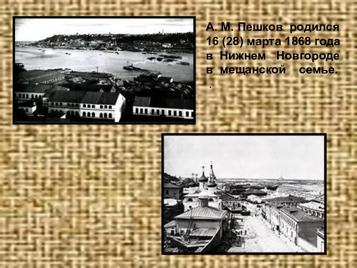 А. М. Пешков родился 16 (28) марта 1868 года в Нижнем Новгороде в мещанской семье. .