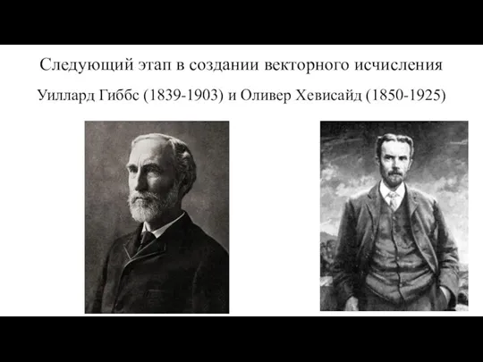 Следующий этап в создании векторного исчисления Уиллард Гиббс (1839-1903) и Оливер Хевисайд (1850-1925)