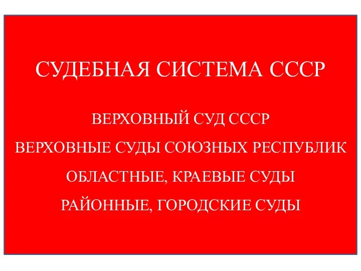 СУДЕБНАЯ СИСТЕМА СССР ВЕРХОВНЫЙ СУД СССР ВЕРХОВНЫЕ СУДЫ СОЮЗНЫХ РЕСПУБЛИК ОБЛАСТНЫЕ, КРАЕВЫЕ СУДЫ РАЙОННЫЕ, ГОРОДСКИЕ СУДЫ