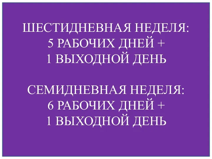 ШЕСТИДНЕВНАЯ НЕДЕЛЯ: 5 РАБОЧИХ ДНЕЙ + 1 ВЫХОДНОЙ ДЕНЬ СЕМИДНЕВНАЯ