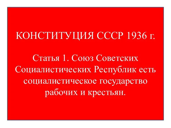 КОНСТИТУЦИЯ СССР 1936 г. Статья 1. Союз Советских Социалистических Республик есть социалистическое государство рабочих и крестьян.