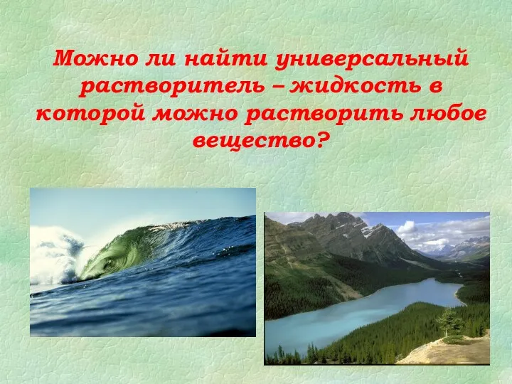 Можно ли найти универсальный растворитель – жидкость в которой можно растворить любое вещество?