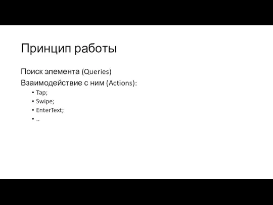 Принцип работы Поиск элемента (Queries) Взаимодействие с ним (Actions): Tap; Swipe; EnterText; ..