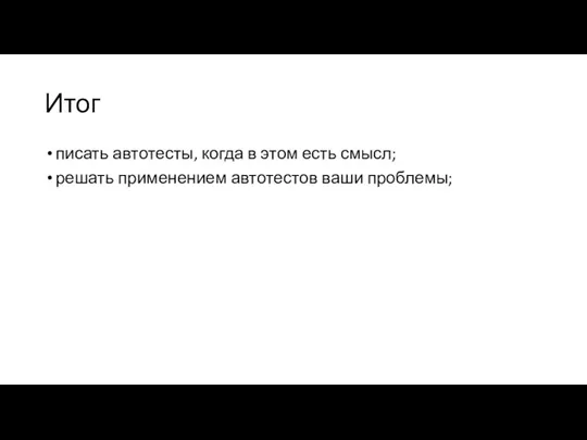 Итог писать автотесты, когда в этом есть смысл; решать применением автотестов ваши проблемы;