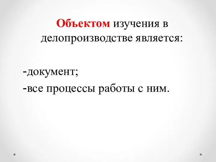 Объектом изучения в делопроизводстве является: документ; все процессы работы с ним.