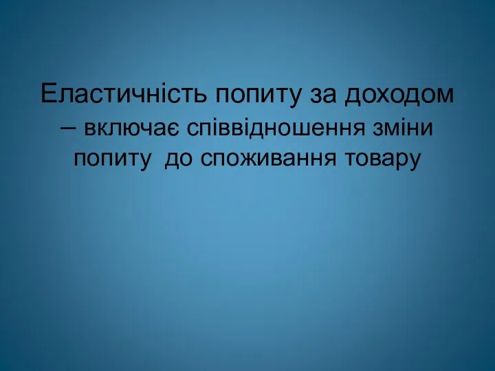 Еластичність попиту за доходом – включає співвідношення зміни попиту до споживання товару