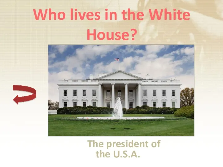 Who lives in the White House? The president of the U.S.A.