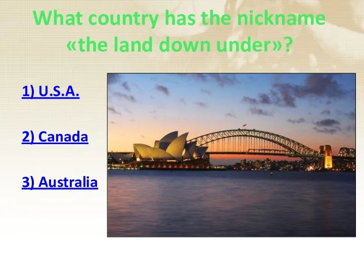 What country has the nickname «the land down under»? 1) U.S.A. 2) Canada 3) Australia