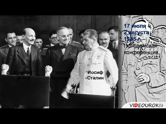 17 июля – 2 августа 1945 г. – Потсдамская конференция. Гарри Трумэн Иосиф Сталин Клемент Эттли