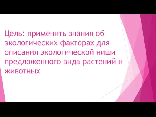 Цель: применить знания об экологических факторах для описания экологической ниши предложенного вида растений и животных