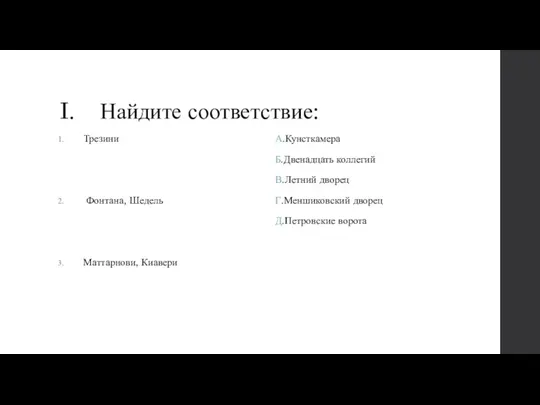 I. Найдите соответствие: Трезини Фонтана, Шедель Маттарнови, Киавери А.Кунсткамера Б.Двенадцать